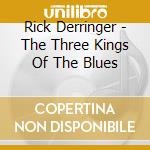 Rick Derringer - The Three Kings Of The Blues cd musicale di Rick Derringer