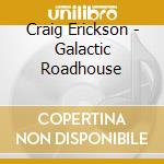 Craig Erickson - Galactic Roadhouse cd