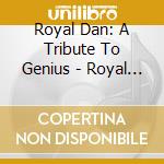 Royal Dan: A Tribute To Genius - Royal Dan: A Tribute To Genius cd musicale di Royal Dan: A Tribute To Genius