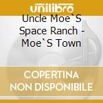 Uncle Moe`S Space Ranch - Moe`S Town cd musicale di Uncle Moe`S Space Ranch