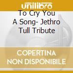 To Cry You A Song- Jethro Tull Tribute cd