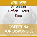 Attention Deficit - Idiot King cd musicale di Deficit Attention