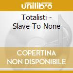 Totalisti - Slave To None cd musicale di TOTALISTI