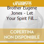 Brother Eugene Jones - Let Your Spirit Fill This Place cd musicale di Brother Eugene Jones