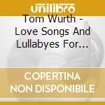 Tom Wurth - Love Songs And Lullabyes For Daddy'S Little Dreamer cd musicale di Tom Wurth
