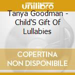 Tanya Goodman - Child'S Gift Of Lullabies cd musicale di Tanya Goodman