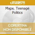 Mxpx. Teenage Politics cd musicale di Mxpx
