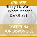 Ninety Lb Wuss - Where Meager Die Of Self cd