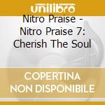 Nitro Praise - Nitro Praise 7: Cherish The Soul cd musicale di Nitro Praise