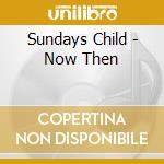 Sundays Child - Now Then cd
