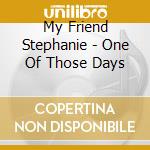 My Friend Stephanie - One Of Those Days cd