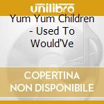 Yum Yum Children - Used To Would'Ve cd