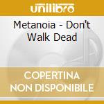 Metanoia - Don't Walk Dead cd musicale di Metanoia
