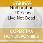 Mortification - 10 Years Live Not Dead cd