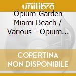 Opium Garden Miami Beach / Various - Opium Garden Miami Beach / Various cd musicale