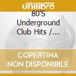 80'S Underground Club Hits / Various - 80'S Underground Club Hits / Various cd musicale di Artisti Vari
