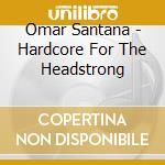 Omar Santana - Hardcore For The Headstrong cd musicale di Omar Santana