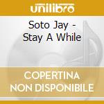 Soto Jay - Stay A While cd musicale di Jay Soto
