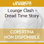 Lounge Clash - Dread Time Story cd