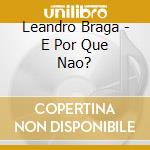Leandro Braga - E Por Que Nao? cd musicale di Braga Leandro