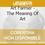 Art Farmer - The Meaning Of Art cd musicale di Art Farmer