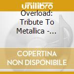 Overload: Tribute To Metallica - Overload: Tribute To Metallica cd musicale di Overload: Tribute To Metallica