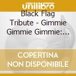 Black Flag Tribute - Gimmie Gimmie Gimmie: Reinterpreting Black Flag cd musicale di Black Flag Tribute