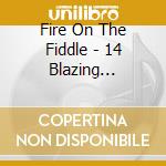 Fire On The Fiddle - 14 Blazing Performances cd musicale di Fire On The Fiddle