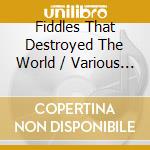 Fiddles That Destroyed The World / Various - Fiddles That Destroyed The World / Various cd