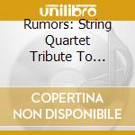 Rumors: String Quartet Tribute To Fleetwood Mac - Rumors: String Quartet Tribute To Fleetwood Mac cd musicale di Rumors: String Quartet Tribute To Fleetwood Mac