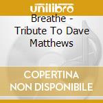 Breathe - Tribute To Dave Matthews cd musicale di Breathe