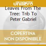 Leaves From The Tree: Trib To Peter Gabriel cd musicale