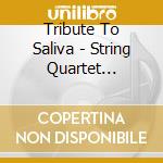 Tribute To Saliva - String Quartet Tribute To Saliva cd musicale di Tribute To Saliva