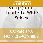 String Quartet Tribute To White Stripes cd musicale