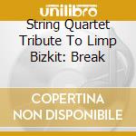 String Quartet Tribute To Limp Bizkit: Break cd musicale