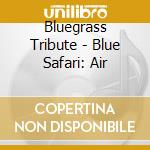Bluegrass Tribute - Blue Safari: Air cd musicale di Bluegrass Tribute