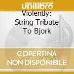 Violently: String Tribute To Bjork cd