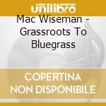 Mac Wiseman - Grassroots To Bluegrass cd musicale di Mac Wiseman