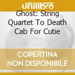Ghost: String Quartet To Death Cab For Cutie cd