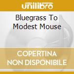 Bluegrass To Modest Mouse cd musicale