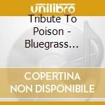 Tribute To Poison - Bluegrass Tribute Poison: Pick Your Poison cd musicale di Tribute To Poison