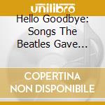 Hello Goodbye: Songs The Beatles Gave Away / Var - Hello Goodbye: Songs The Beatles Gave Away / Var cd musicale