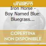 Iron Horse - Boy Named Blue: Bluegrass Tribute To Goo Goo Dolls cd musicale