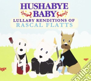 Hushabye Baby - Lullaby Renditions Of Rascal Flatts cd musicale di Hushabye Baby