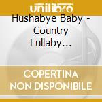 Hushabye Baby - Country Lullaby Renditions Of Underwood,Carrie cd