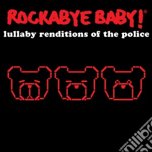 Rockabye Baby!: Lullaby Renditions Of Police cd musicale di Rockabye Baby!