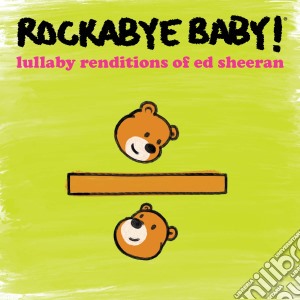 Rockabye Baby! - Lullaby Renditions Of Ed Sheeran cd musicale
