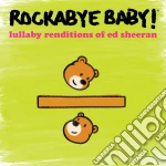 Rockabye Baby! - Lullaby Renditions Of Ed Sheeran cd