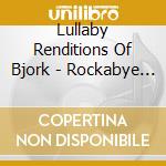 Lullaby Renditions Of Bjork - Rockabye Baby! cd