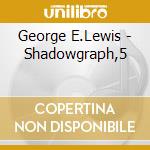 George E.Lewis - Shadowgraph,5 cd musicale di E.lewis George